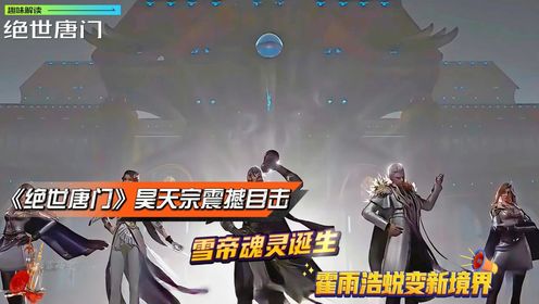 《绝世唐门》昊天宗震撼目击:雪帝魂灵诞生,霍雨浩蜕变新境界!_动漫_高清完整版视频在线观看_腾讯视频