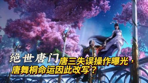 斗罗大陆:唐三失误操作曝光,唐舞桐命运因此改写?_高清1080P在线观看平台_腾讯视频