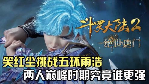斗罗大陆Ⅱ绝世唐门:笑红尘挑战五环霍雨浩,两人巅峰时期究竟谁更强?_高清1080P在线观看平台_腾讯视频