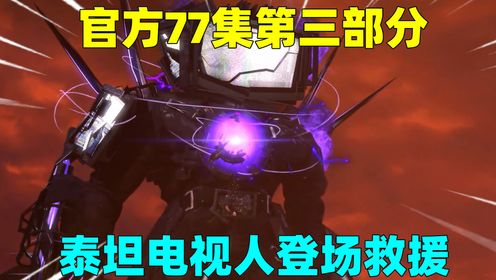 官方77集第三部分，三代监控遭敌人攻击，泰坦电视人登场救援_高清
