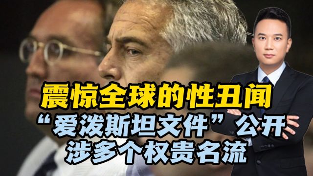 震惊全球的性丑闻!“爱泼斯坦文件”公开,涉多个权贵名流