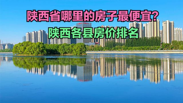 陕西省哪里的房子最便宜?最新陕西各县房价排名,全省3个破9000