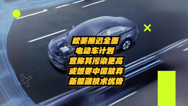 欧美推迟全面电动车计划,宣称电车污染更高,或想要中国放弃新能源技术优势