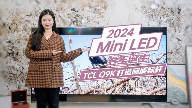 2024年最值得买的Mini LED电视! TCL Q9K凭什么成为“卷王”?