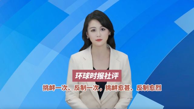 环球时报社评:挑衅一次、反制一次,挑衅愈甚、反制愈烈