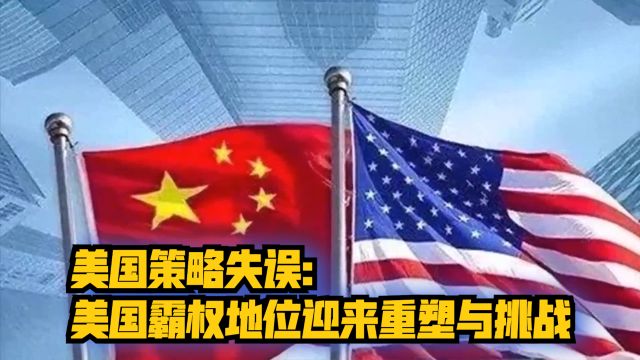 美国策略失误:美国霸权地位迎来重塑与挑战