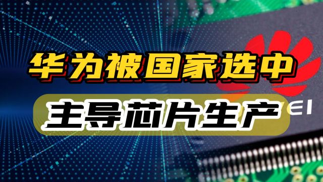 华为已被国家选中!开始主导芯片生产,美国的封锁梦给全面击溃