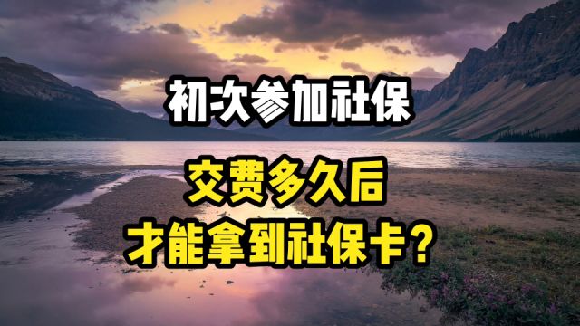 初次参加社保,缴纳多久以后,才能够拿到社保卡呢?