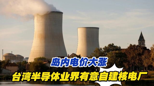 岛内电价大涨,台湾半导体业界有意自建核电厂