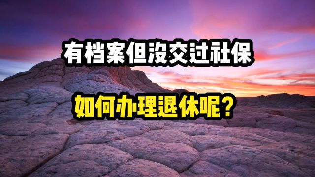 有正式招工档案,但没交过社保,如何办理退休呢?