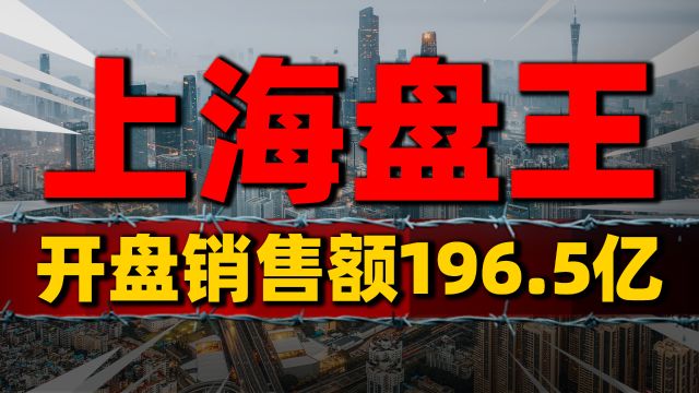 富人行动了,上海“盘王”销售额达196.5亿