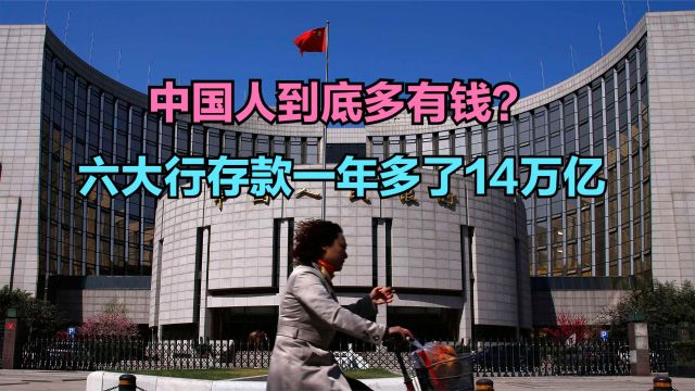 六大行存款一年多了14万亿,相当于全国每人多存1万,你存了多少?