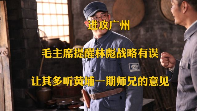 进攻广州:毛主席提醒林彪战略有误,让其多听黄埔一期师兄的意见