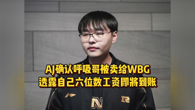 AJ确认呼吸哥转会WBG,透露自己六位数工资即将到账,猛夸RNG真好