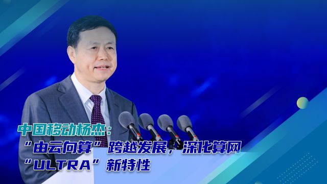 中国移动杨杰:“由云向算”跨越发展,深化算网“ULTRA”新特性