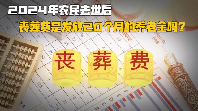 2024年农民去世后,丧葬费是发放20个月的养老金吗?能有多少钱?