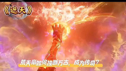 《遮天》荒天帝如何独断万古,成为传奇?_高清1080P在线观看平台_腾讯视频