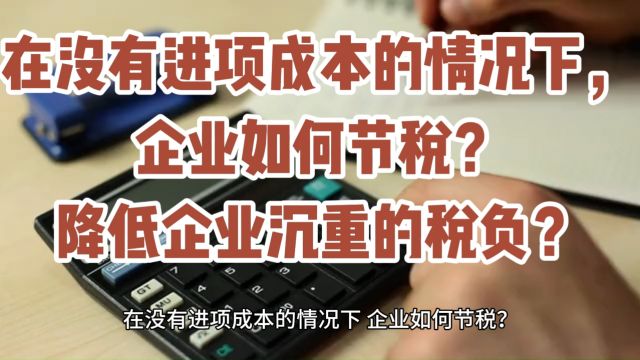 在没有进项成本的情况下,企业如何节税?降低企业沉重的税负?