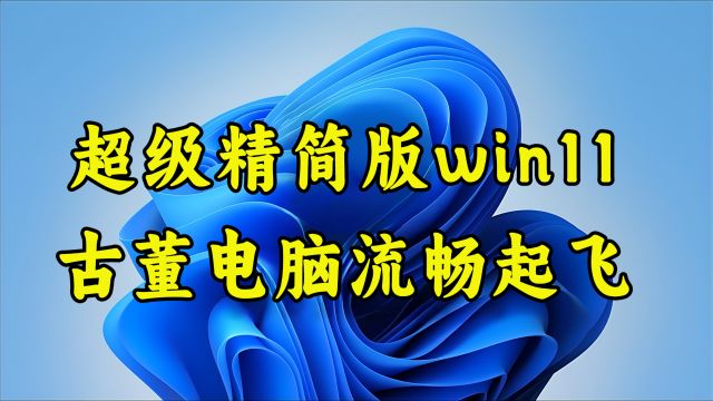 超级精简版win11系统,流畅度吊打所有,老古董电脑也能起飞