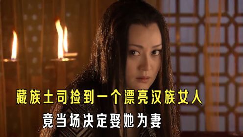 藏族土司在战场上捡到一个漂亮汉族女人，竟当场宣布娶她为妻！影视《尘埃落定》