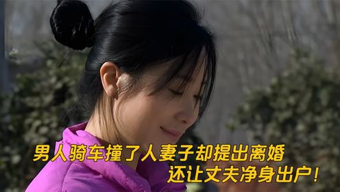 男人騎車撞了人,妻子卻提出離婚,還讓丈夫淨身出戶!普法欄目劇