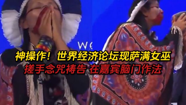 神操作!世界经济论坛现萨满女巫:搓手念咒祷告 在嘉宾脑门作法