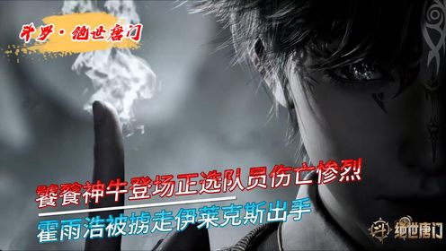 【绝世唐门】饕餮神牛登场正选队员伤亡惨烈，霍雨浩被掳走伊莱克斯出手！_高清1080P在线观看平台_腾讯视频