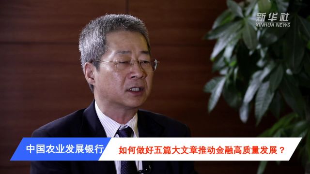 权威访谈|推进中国式现代化 全力服务乡村振兴和农业强国建设——中国农业发展银行党委书记、董事长钱文挥接受新华社记者专访