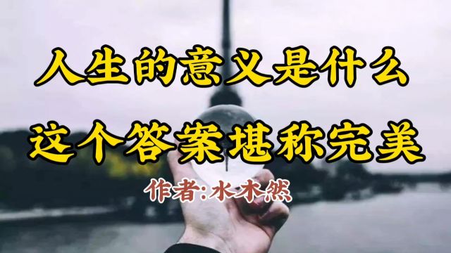 美文分享《人生的意义是什么,这个答案堪称完美》作者:水木然