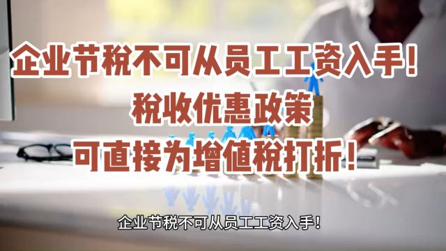 企业节税不可从员工工资入手!税收优惠政策可直接为增值税打折!