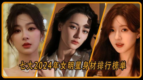 2024年女明星身材排行榜单，迪丽热巴落在第七，赵露思第四，杨紫竟输给了她