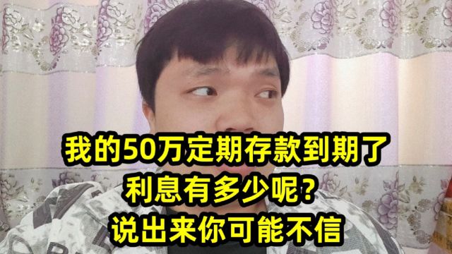 我的50万定期存款到期了,利息有多少呢?说出来你可能不信