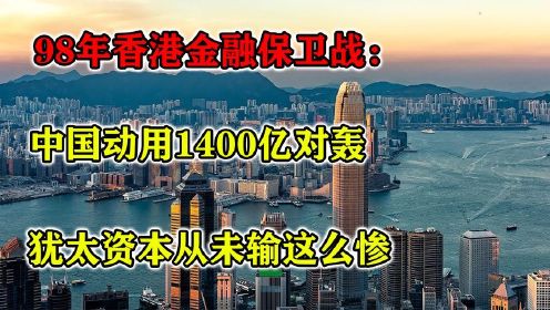 98年香港金融保卫战：中国动用1400亿对轰，犹太资本从未输这么惨