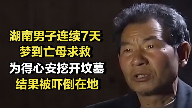 湖南男子连续7天梦到亡母求救,为得心安挖开坟墓,结果被吓倒在地