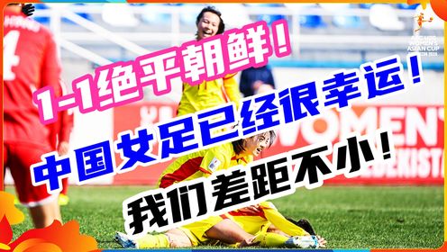 88分钟绝平！中国女足不容易，咱们比朝鲜队有不小差距！