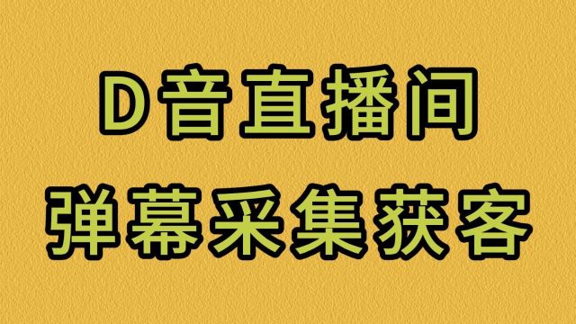 D音直播间弹幕采集获客