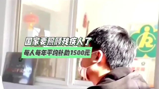 国家要照顾残疾人,每人每年平均补助1500元