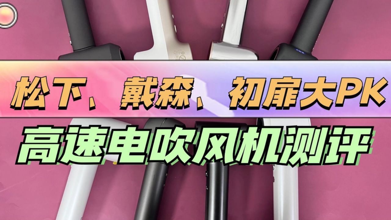 热门品牌测评:松下,戴森,初扉高速电吹风机pk