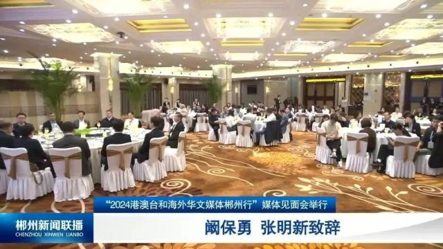 “2024港澳台和海外华文媒体郴州行”媒体见面会举行 阚保勇 张明新致辞