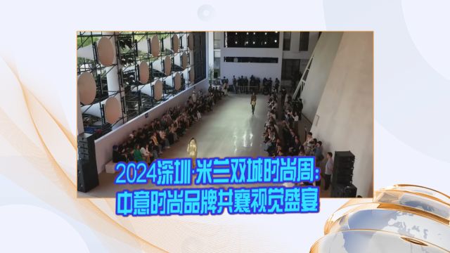 2024深圳ⷧ𑳥…𐥏Œ城时尚周:中意时尚品牌共襄视觉盛宴