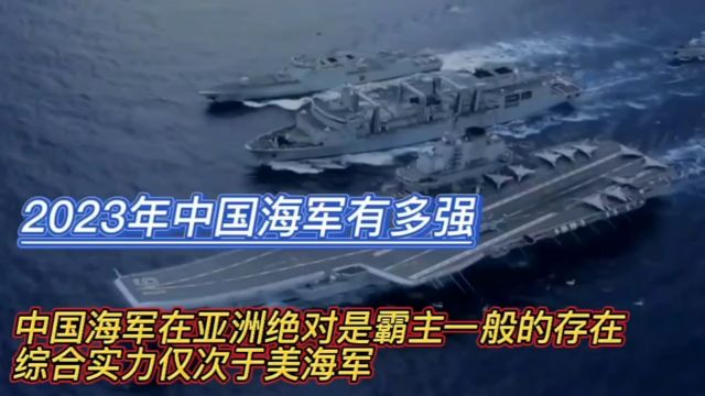 2023年中国海军有多强?在亚洲绝对是霸主,综合实力也仅次于美国海军!