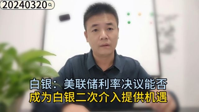 白银: 美联储利率决议能否成为白银二次介入提供机遇