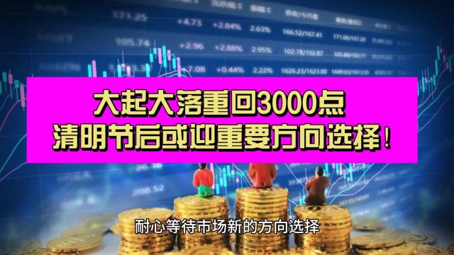 大起大落重回3000点 清明节后或迎重要方向选择!