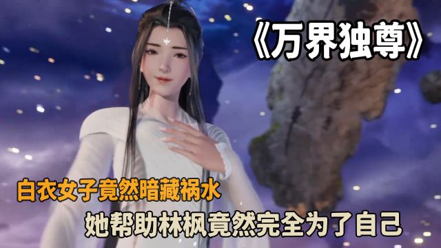 万界独尊:白衣女子竟然暗藏祸水?她帮助林枫竟然完全为了自己?