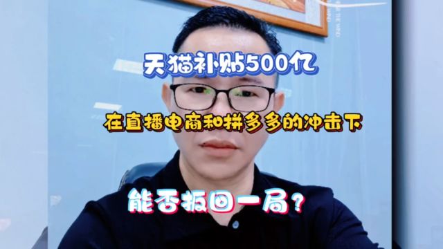 天猫补贴500亿,直播电商拼多多冲击,能不能扳回一局