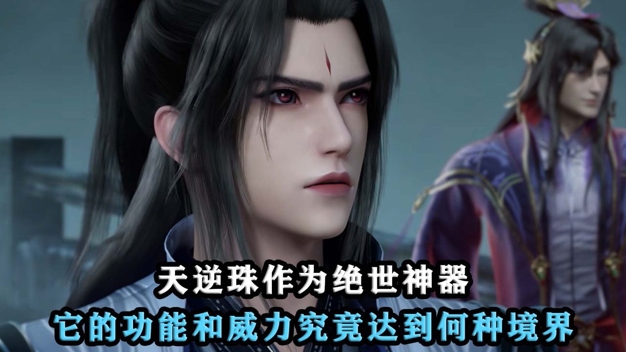 仙逆：天逆珠作为绝世神器，它的功能和威力究竟达到何种境界？_腾讯视频