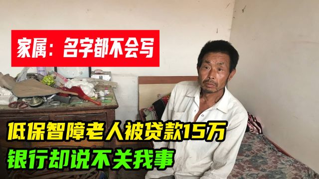 低保智障老人被贷款15万,银行却说不关我事,侄子:不会写名字