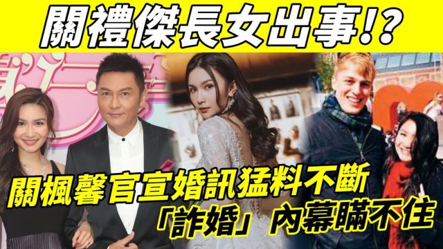 关礼杰长女出事! ? 关枫馨官宣婚讯猛料不断! 一脚踏两船被揭诈婚,更多资讯流出,关礼杰也牵扯其中!