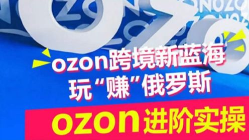 ozon跨境新蓝海玩“赚”俄罗斯，ozon进阶实操训练营