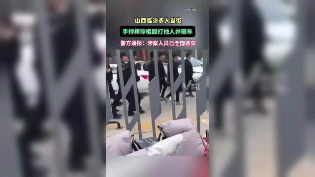 山西临汾多人当街手持棒球棍殴打他人并砸车,警方通报:涉案人员已全部抓获